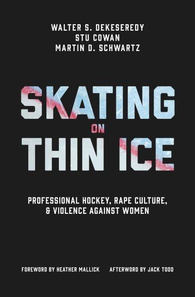 Skating on thin ice : professional hockey, rape culture, & violence against women / Walter S. DeKeseredy, Stu Cowan, Martin D. Schwartz ; foreword by Heather Mallick ; afterword by Jack Todd.