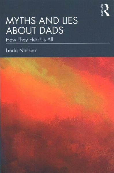 Myths and lies about dads : how they hurt us all / Linda Nielsen.