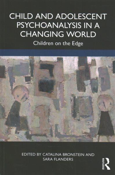 Child and adolescent psychoanalysis in a changing world : children on the edge / edited by Catalina Bronstein and Sara Flanders.