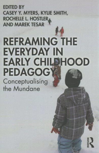 Reframing the everyday in early childhood pedagogy : conceptualising the mundane / edited by Casey Y. Myers, Kylie Smith, Rochelle L. Hostler and Marek Tesar.