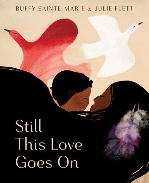 Still this love goes on / by Buffy Sainte-Marie ; illustrated by Julie Flett.