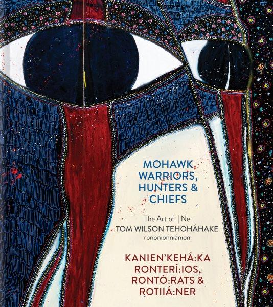 Mohawk warriors, hunters & chiefs : the Art of Tom Wilson Tehoháhake = Kanien'kehá:ka Ronterí:ios, Rontó:rats & Rotiiá:ner:Ne Tehoháhake rononionniánion / David Liss ; Mohawk translation by Karonhí:io Delaronde tehowennanetáhkwen.