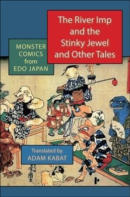 The river imp and the stinky jewel and other tales : monster comics from Edo Japan / translated by Adam Kabat.
