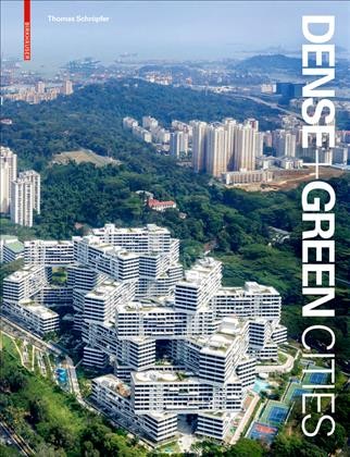 Dense + green cities : architecture as urban ecosystem / Thomas Schröpfer ; foreword by Peter G. Rowe ; contributions by Peter Edwards, Christophe Girot, Sacha Menz.