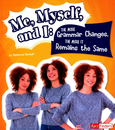 Me, myself, and I : the more grammar changes, the more it remains the same / by Rebecca Stefoff.