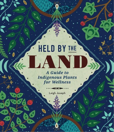 Held by the land : a guide to Indigenous plants for wellness = Wa ch'ích'istway ta temíxw : spén̓em txwnam̓ta ha7lh sḵwálwen / Leigh Joseph.