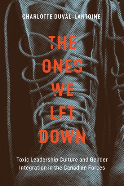 The ones we let down : toxic leadership culture and gender integration in the Canadian Forces / Charlotte Duval-Lantoine.