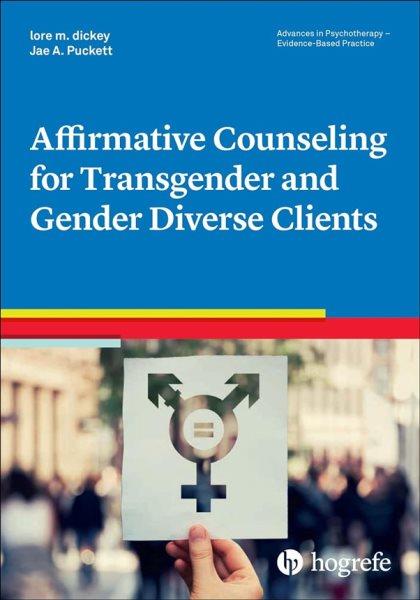 Affirmative counseling for transgender and gender diverse clients / lore m. dickey, Jae A. Puckett.