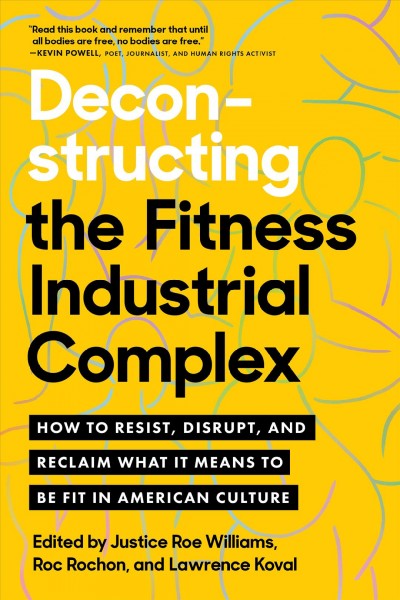 Deconstructing the fitness industrial complex : how to resist, disrupt, and reclaim what it means to be fit in American culture / edited by Justice Roe Williams, Roc Rochon, and Lawrence Koval.