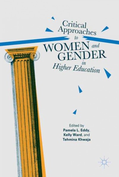 Critical approaches to women and gender in higher education / Pamela L. Eddy, Kelly Ward, Tehmina Khwaja, editors.