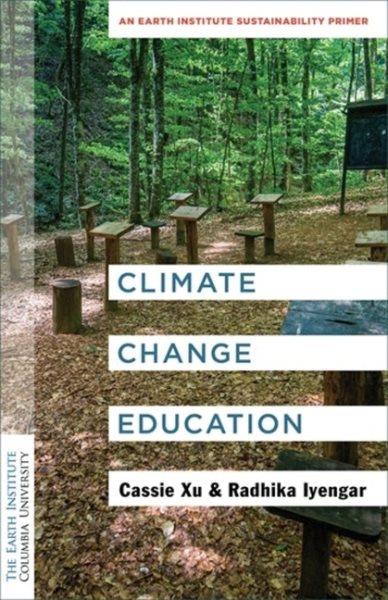 Climate change education : an Earth Institute sustainability primer / Cassie Xu and Radhika Iyengar.