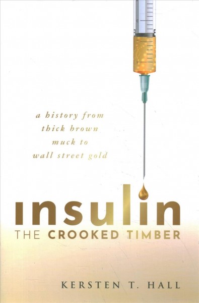 Insulin : the crooked timber : a history from thick brown muck to Wall Street gold / Kersten T. Hall.