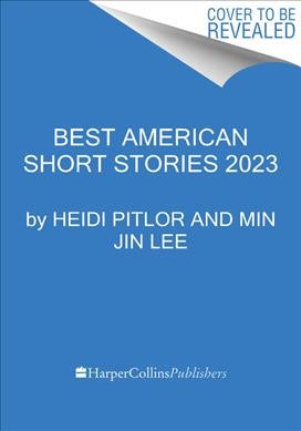 The best American short stories 2023 / selected from U.S. and Canadian magazines by Min Jin Lee with Heidi Pitlor ; with an introduction by Min Jin Lee.