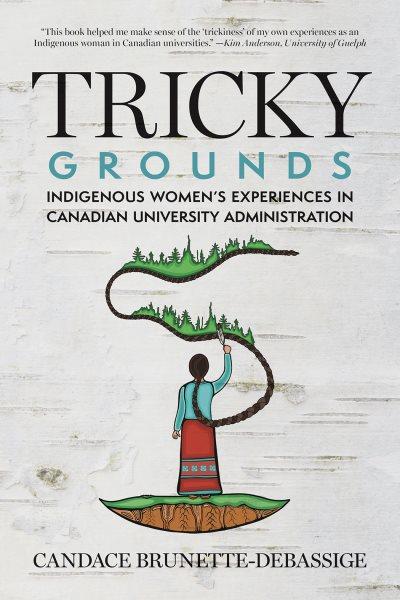 Tricky grounds : Indigenous women's experiences in Canadian university administration / Candace Brunette-Debassige.