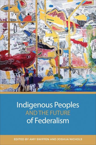 Indigenous peoples and the future of federalism / edited by Amy Swiffen and Joshua Nichols. 