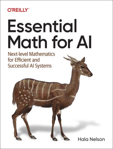Essential math for AI : next-level mathematics for efficient and successful AI systems / Hala Nelson.