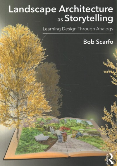 Landscape architecture as storytelling : learning design through analogy / Bob Scarfo.