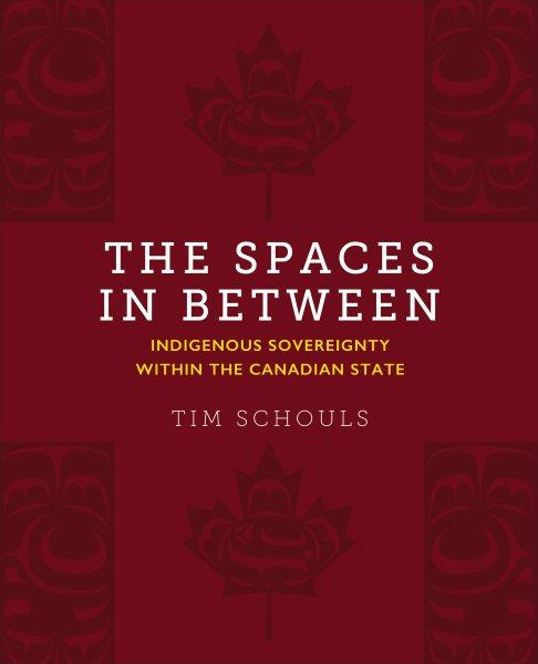 The spaces in between : Indigenous sovereignty within the Canadian state / Tim Schouls. 