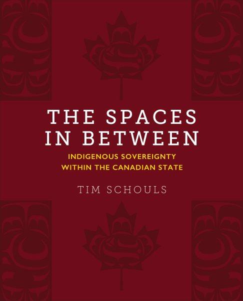 The spaces in between : Indigenous sovereignty within the Canadian state / Tim Schouls.