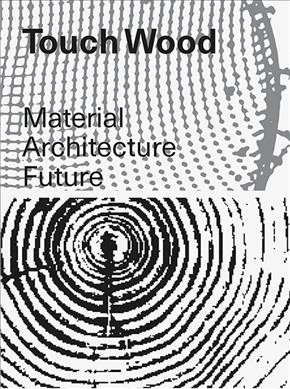 Touch wood : material, architecture, future / edited by Carla Ferrer, Thomas Hilderbrand, Celina Martinez-Cañavate.