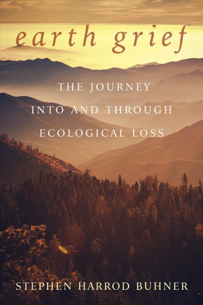 Earth grief : the journey into and through ecological loss / Stephen Harrod Buhner.