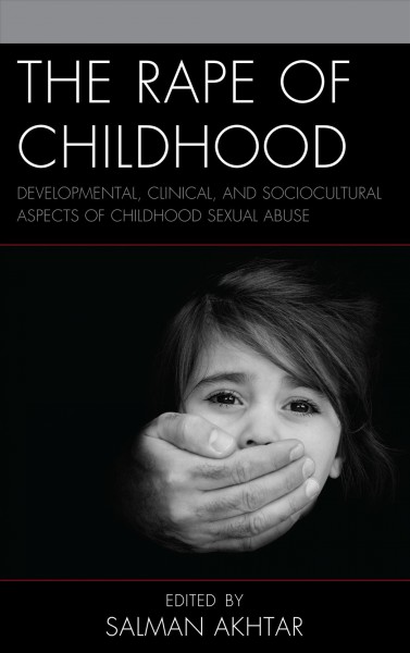 The rape of childhood : developmental, clinical, and sociocultural aspects of childhood sexual abuse / edited by Salman Akhtar.