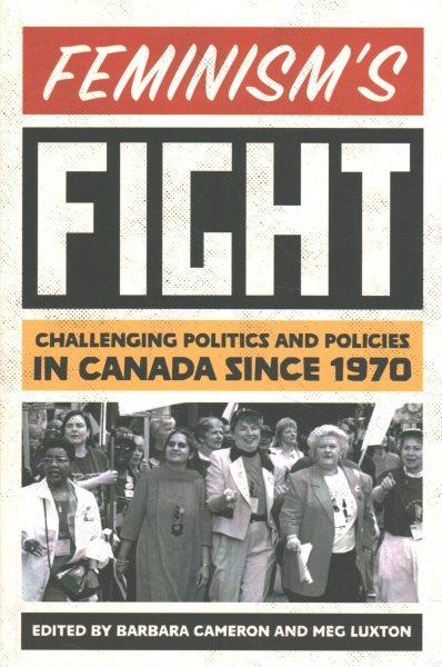 Feminism's fight : challenging politics and policies in Canada since 1970 / edited by Barbara Cameron and Meg Luxton.