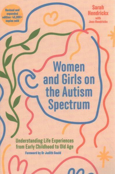 Women and Girls on the Autism Spectrum : Understanding Life Experiences from Early Childhood to Old Age / Sarah Hendrickx ; with a chapter on eating by Jess Hendrickx ; foreword by Dr. Judith Gould.