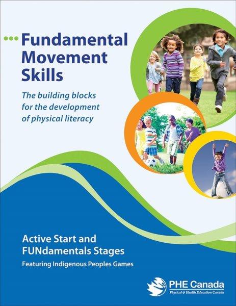 Fundamental movement skills : active start and FUNdamentals stages, featuring Indigenous Peoples games / writting team, Lauren Brooks-Cleator, Dr. Audrey Giles, Ashley M Johnson.