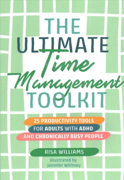The ultimate time management toolkit : 25 productivity tools for adults with ADHD and chronically busy people / Risa Williams ; illustrated by Jennifer Whitney.
