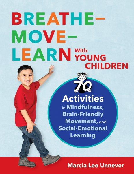 Breathe-move-learn with young children : 70 activities in mindfulness, brain-friendly movement, and social-emotional learning / by Marcia Lee Unnever, Education Trainer, New Mexico ; illustrations by Damon Pellican ; photos by Nicholas Valdes.