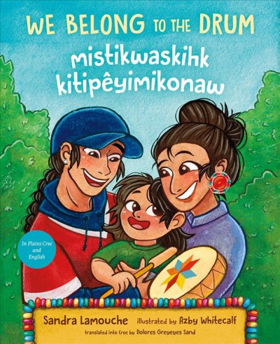 We belong to the drum Mistikwaskihk kitipêyimikonaw / Sandra Lamouche ; illustrated by Azby Whitecalf ; translated into Cree by Dolores Greyeyes Sand.