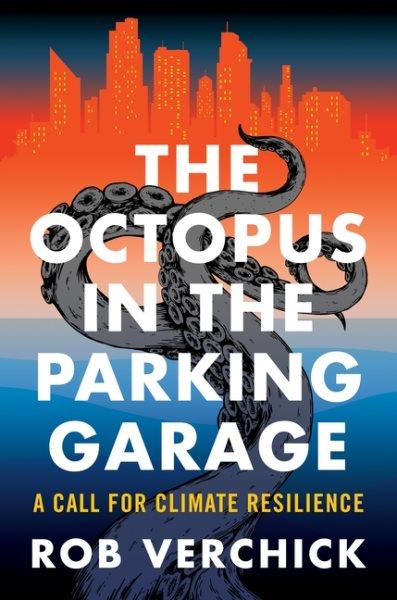 The octopus in the parking garage : a call for climate resilience / Rob Verchick.