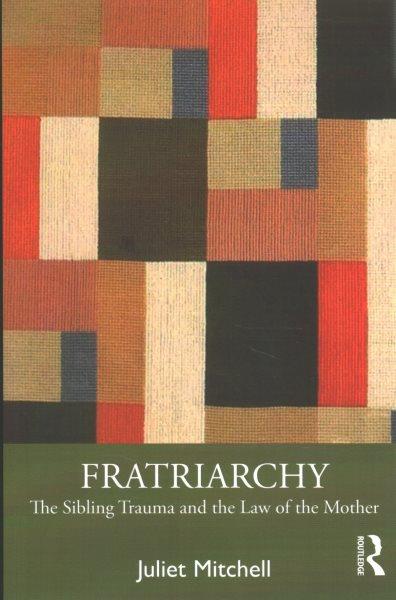 Fratriarchy : the sibling trauma and the law of the mother / Juliet Mitchell.