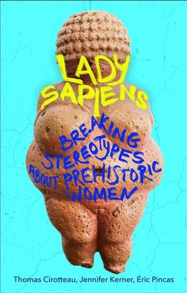 Lady sapiens : breaking stereotypes about prehistoric women / Thomas Cirotteau, Jennifer Kerner, Eric Pincas ; translated by Philippa Hurd ; with illustrations by Pascaline Gaussein.