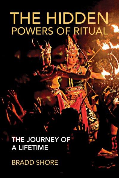 The hidden powers of ritual : the journey of a lifetime / Bradd Shore.