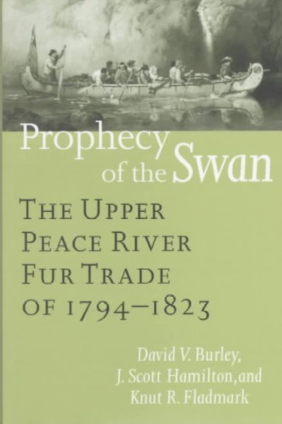 Prophecy of the swan : the Upper Peace River Fur Trade of 1794-1823 / David V. Burley, J. Scott Hamilton and Knut R. Fladmark.