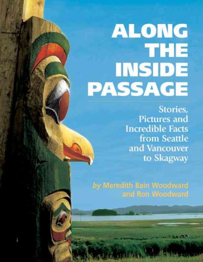Along the Inside Passage : stories, pictures and incredible facts from Seattle and Vancouver to Skagway / by Meredith Bain Woodward and Ron Woodward.
