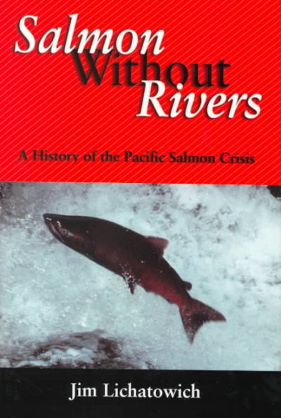 Salmon without rivers : a history of the pacific salmon crisis / Jim Lichatowich.