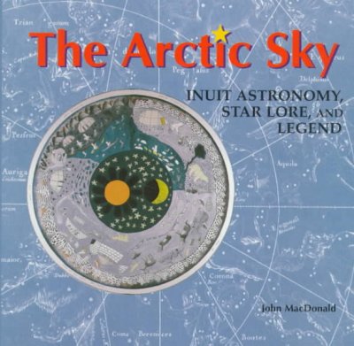 The Arctic sky : Inuit astronomy, star lore, and legend / John MacDonald.