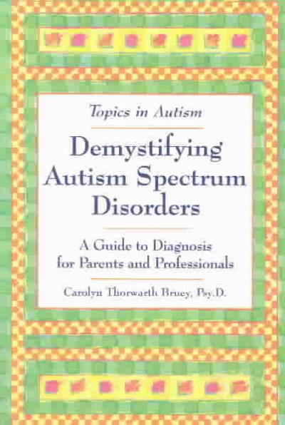 Demystifying autism spectrum disorders : a guide to diagnosis for parents and professionals / Carolyn Thorwarth Bruey.