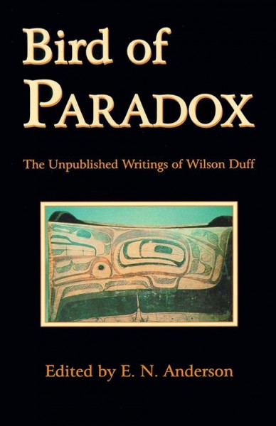 Bird of paradox : the unpublished writings of Wilson Duff / edited by E.N. Anderson.