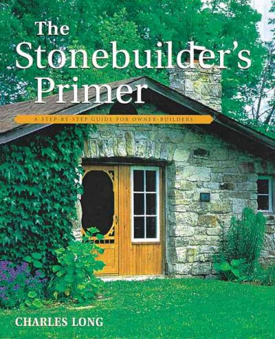 The stonebuilder's primer : a Harrowsmith step-by-step guide for owner-builders / by Charles K. Long ; photography by Dan Maruska ; illustrations by Ian S.R. Grainge.
