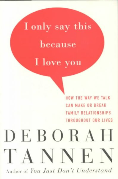 I only say this because I love you : how the way we talk can make or break family relationships throughout our lives / Deborah Tannen.