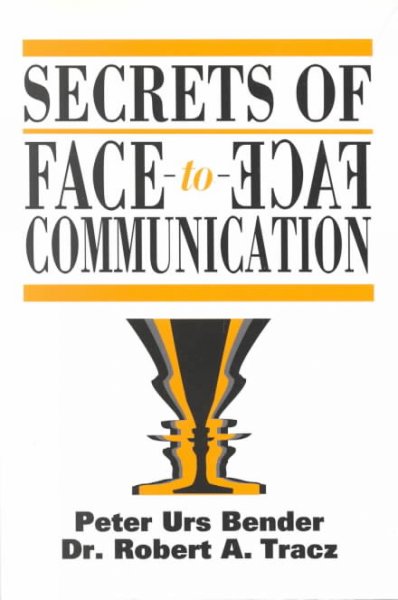 Secrets of face-to-face communication : how to communicate with power / Peter Urs Bender, Robert A. Tracz.