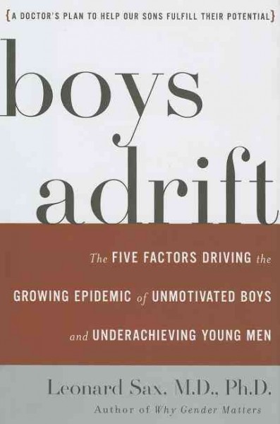 Boys adrift : the five factors driving the growing epidemic of unmotivated boys and underachieving young men / Leonard Sax.