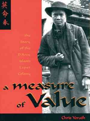 A measure of value : the story of the D'Arcy Island Leper Coloby.