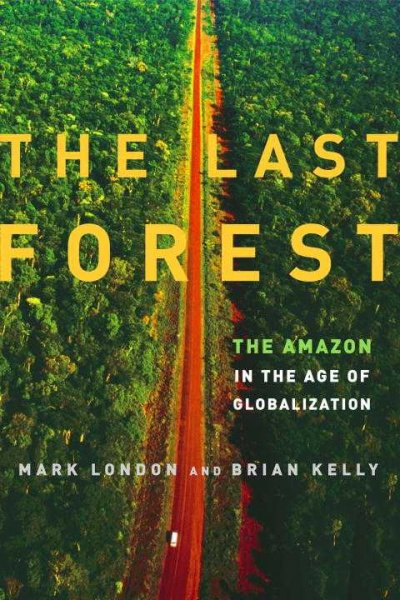 The last forest : the future of the Amazon in the age of globalization / Mark London and Brian Kelly.