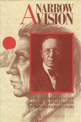 A narrow vision : Duncan Campbell Scott and the administration of Indian affairs in Canada.