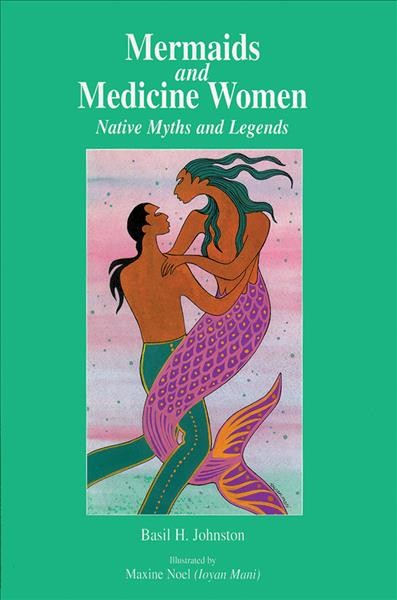 Mermaids and medicine women : Native myths and legends / Basil H. Johnston ; illustrated by Maxine Noel (Ioyan Mani).
